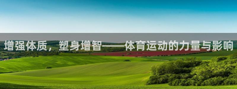 77体育app下载官网：增强体质，塑身增智——体育运动的力量与影响
