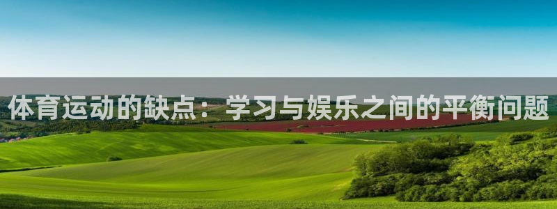 77体育官网：体育运动的缺点：学习与娱乐之间的平衡问题